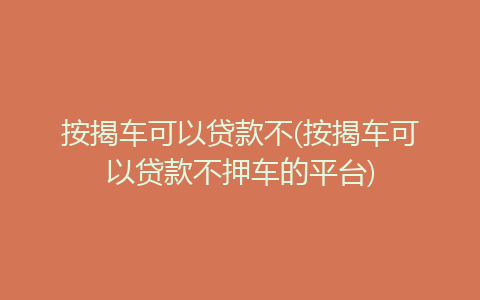 按揭車可以貸款不押車的平臺(tái)(車押貸款按揭平臺(tái)可以貸款嗎)? (http://banchahatyai.com/) 知識(shí)問(wèn)答 第1張