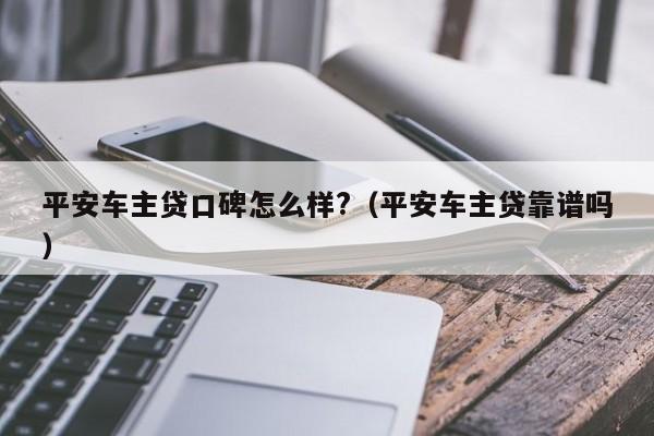 平安車主融資怎么樣(平安銀行汽車融資中心)? (http://banchahatyai.com/) 知識問答 第1張