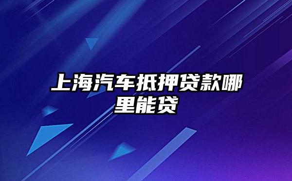 上海浦東川沙哪里有汽車抵押貸款(上海汽車抵押貸款哪個平臺好)? (http://banchahatyai.com/) 知識問答 第1張