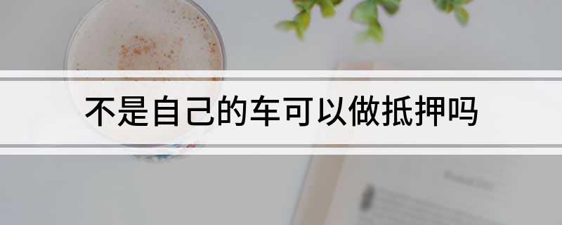 車不是本人能抵押貸款(抵押車可以貸款)? (http://banchahatyai.com/) 知識問答 第1張