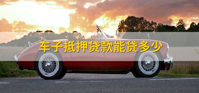 車抵押貸能貸多少(抵押貸車能開走嗎)？ (http://banchahatyai.com/) 知識問答 第1張